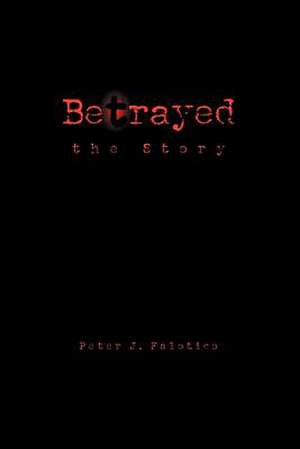 Betrayed the Story de Peter J. Falotico