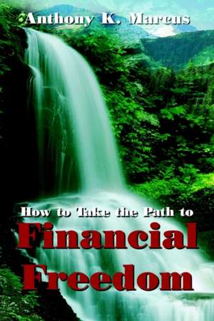 How to Take the Path to Financial Freedom de Anthony K. Marcus