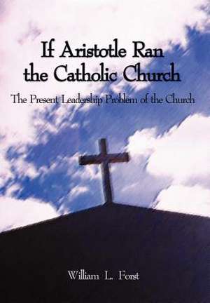 If Aristotle Ran the Catholic Church de William L Forst