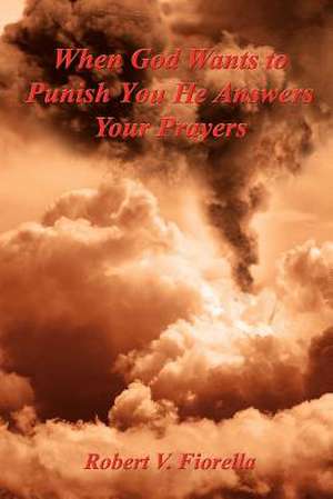 When God Wants to Punish You He Answers Your Prayers de Robert V. Fiorella