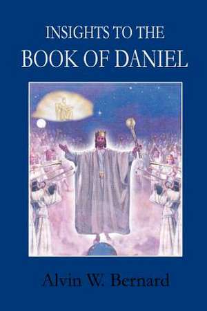 Insights to the Book of Daniel de Alvin W. Bernard