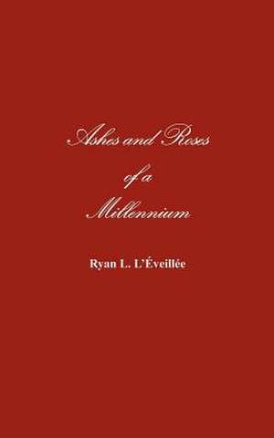 Ashes and Roses of a Millennium de Ryan L. L'Iveillie