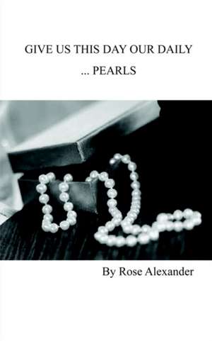 Give Us This Day our daily... Pearls de Rose Alexander