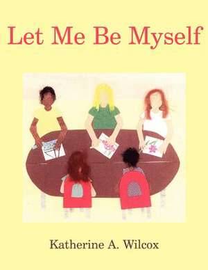 Let Me Be Myself de Katherine A. Wilcox