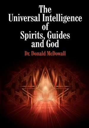 The Universal Intelligence of Spirits, Guides and God de Donald McDowall