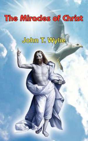 The Miracles of Christ de John T. Wylie