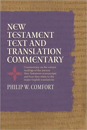 New Testament Text and Translation Commentary: Commentary on the Variant Readings of the Ancient New Testament Manuscripts and How They Relate to the de Philip W. Comfort