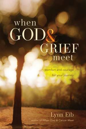 When God & Grief Meet: True Stories of Comfort and Courage de Lynn Eib