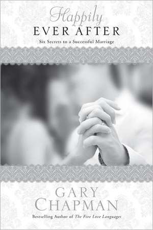 Happily Ever After: Six Secrets to a Successful Marriage de Gary Chapman