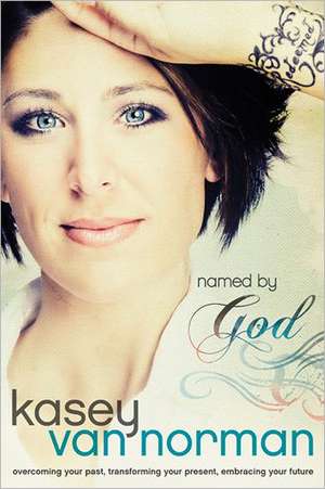 Named by God: Overcoming Your Past, Transforming Your Present, Embracing Your Future de Kasey Van Norman