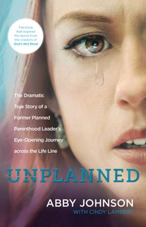 Unplanned: The Dramatic True Story of a Former Planned Parenthood Leader's Eye-Opening Journey Across the Life Line de Abby Johnson