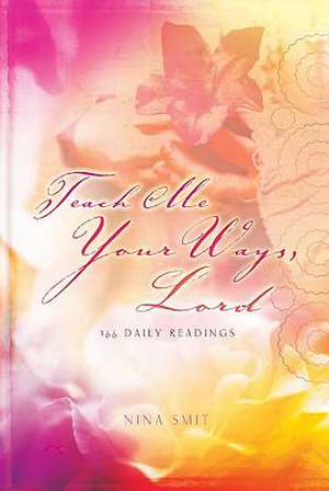 Teach Me Your Ways Lord: 365 Daily Readings de Nina Smit