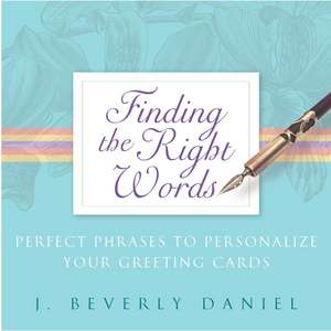 Finding the Right Words: Perfect Phrases to Personalize Your Greeting Cards de J. Beverly Daniel