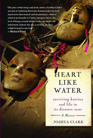 Heart Like Water: Surviving Katrina and Life in Its Disaster Zone de Joshua Clark