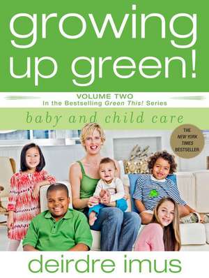 Growing Up Green: Baby and Child Care: Volume 2 in the Bestselling Green This! Series de Deirdre Imus