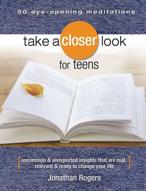 Take a Closer Look for Teens: Uncommon & Unexpected Insights That Are Real, Relevant & Ready to Change Your Life de Jonathan Rogers