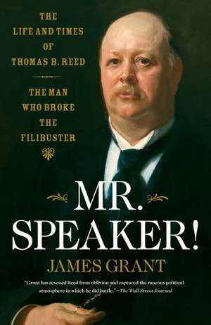 Mr. Speaker!: The Life and Times of Thomas B. Reed, the Man Who Broke the Filibuster de James Grant