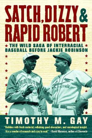 Satch, Dizzy & Rapid Robert: The Wild Saga of Interracial Baseball Before Jackie Robinson de Timothy Gay