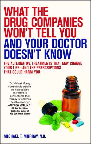 What the Drug Companies Won't Tell You and Your Doctor Doesn't Know: The Alternative Treatments That May Change Your Life--and the Prescriptions That Could Harm You de Michael T. Murray M.D.