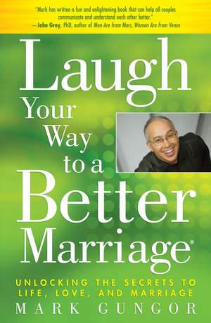 Laugh Your Way to a Better Marriage: Unlocking the Secrets to Life, Love, and Marriage de Mark Gungor