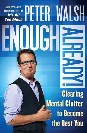 Enough Already!: Clearing Mental Clutter to Become the Best You de Peter Walsh