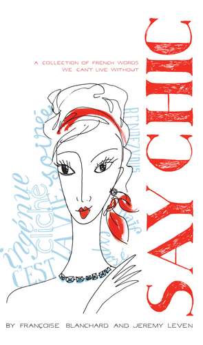 Say Chic: A Collection of French Words We Can't Live Without de Francoise Blanchard