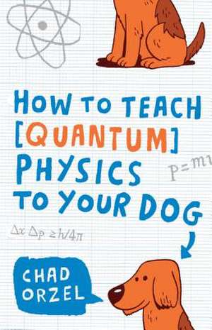 How to Teach Physics to Your Dog de Chad Orzel