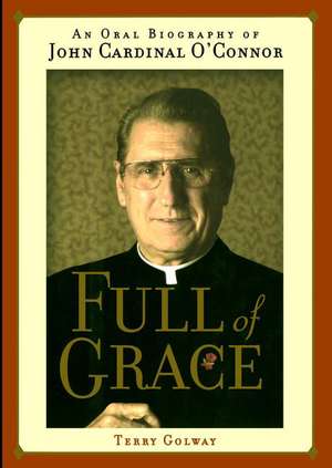 Full of Grace: An Oral Biography of John Cardinal O'Connor de Terry Golway