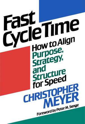 Fast Cycle Time: How to Align Purpose, Strategy, and Structure for Speed de Christopher Meyer