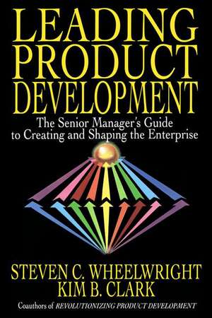 Leading Product Development: The Senior Manager's Guide to Creating and Shaping the Enterprise de Steven C. Wheelwright