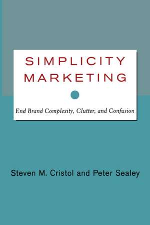 Simplicity Marketing: End Brand Complexity, Clutter, and Confusion de Steven M. Cristol