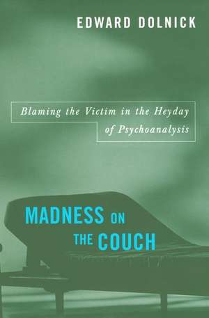 Madness on the Couch: Blaming the Victim in the Heyday of Psychoanalysis de Edward Dolnick