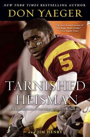 Tarnished Heisman: Did Reggie Bush Turn His Final College Season into a Six-Figure Job? de Don Yaeger