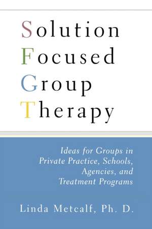 Solution Focused Group Therapy: Ideas for Groups in Private Practise, Schools, de Linda Metcalf