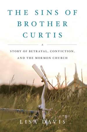 The Sins of Brother Curtis: A Story of Betrayal, Conviction, and the Mormon Church de LISA DAVIS