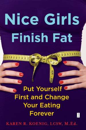 Nice Girls Finish Fat: Put Yourself First and Change Your Eating Forever de Karen R. Koenig