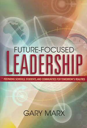 Future-Focused Leadership: Preparing Schools, Students, and Communities for Tomorrow's Preparing Schools, Students, and Communities for Tomorrow' de Gary Marx