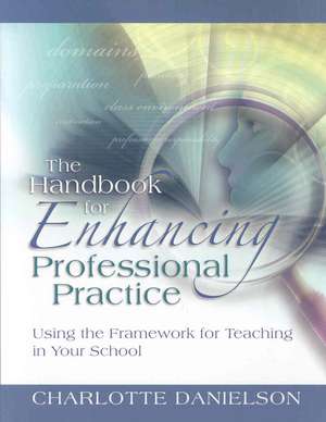 The Handbook for Enhancing Professional Practice: Using the Framework for Teaching in Your School de Charlotte Danielson