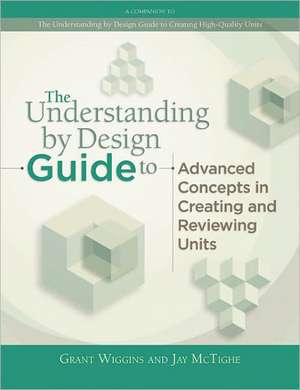 The Understanding by Design Guide to Advanced Concepts in Creating and Reviewing Units de Grant P. Wiggins