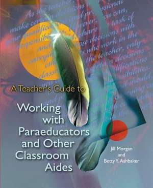 A Teacher's Guide to Working with Paraeducators and Other Classroom Aides de Jill Morgan