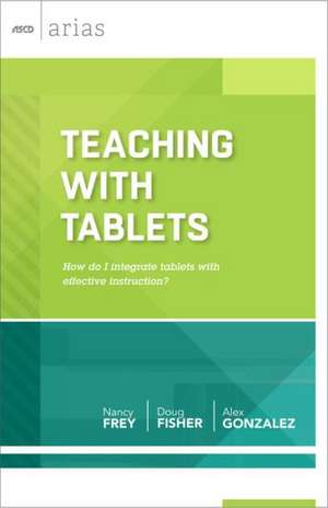 Teaching with Tablets: How Do I Integrate Tablets with Effective Instruction? (ASCD Arias) de Nancy Frey