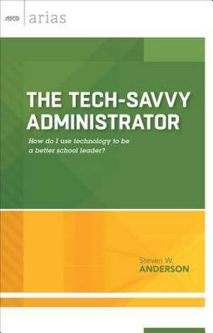 Tech-Savvy Administrator: How Do I Use Technology to Be a Better School Leader? (ASCD Arias) de Steven W. Anderson