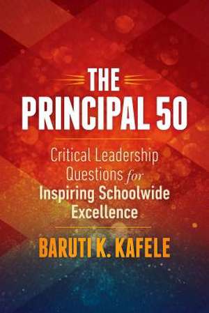 The Principal 50: Critical Leadership Questions for Inspiring Schoolwide Excellence de Baruti K. Kafele