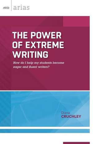 The Power of Extreme Writing: How Do I Help My Students Become Eager and Fluent Writers? de Diana Cruchley