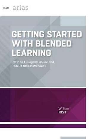 Getting Started with Blended Learning: How Do I Integrate Online and Face-To-Face Instruction? de William Kist