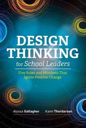 Design Thinking for School Leaders: Five Roles and Mindsets That Ignite Positive Change de Alyssa Gallagher