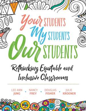 Your Students, My Students, Our Students: Rethinking Equitable and Inclusive Classrooms de Lee Ann Jung