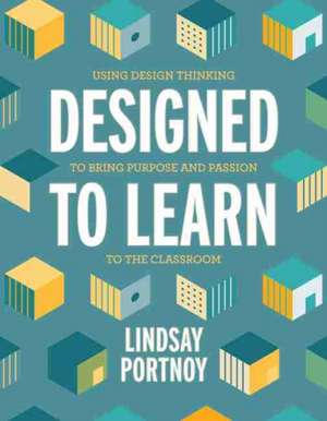 Designed to Learn: Using Design Thinking to Bring Purpose and Passion to the Classroom de Lindsay Portnoy