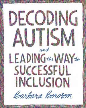 Decoding Autism and Leading the Way to Successful Inclusion de Barbara Boroson