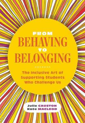 From Behaving to Belonging: The Inclusive Art of Supporting Students Who Challenge Us de Julie Causton